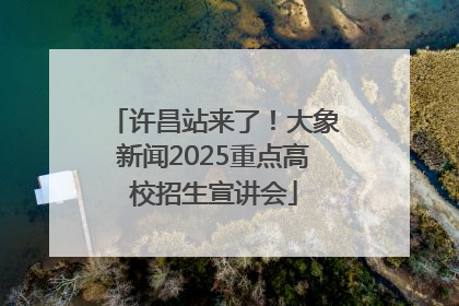许昌站来了！大象新闻2025重点高校招生宣讲会