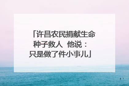 许昌农民捐献生命种子救人  他说：只是做了件小事儿
