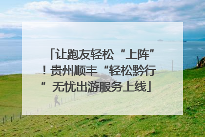让跑友轻松“上阵”！贵州顺丰“轻松黔行”无忧出游服务上线