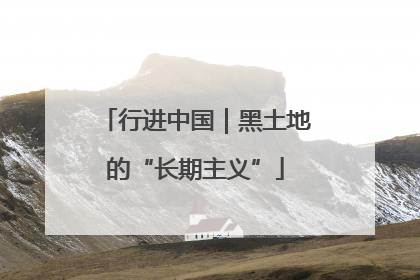 行进中国｜黑土地的“长期主义”