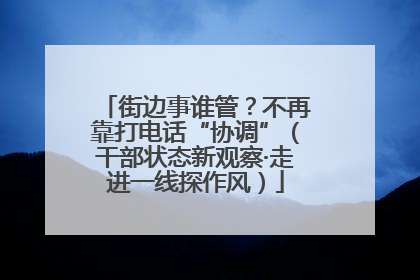 街边事谁管？不再靠打电话“协调”（干部状态新观察·走进一线探作风）