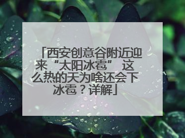 西安创意谷附近迎来“太阳冰雹” 这么热的天为啥还会下冰雹？详解