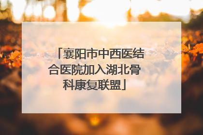 襄阳市中西医结合医院加入湖北骨科康复联盟