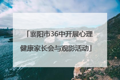 襄阳市36中开展心理健康家长会与观影活动