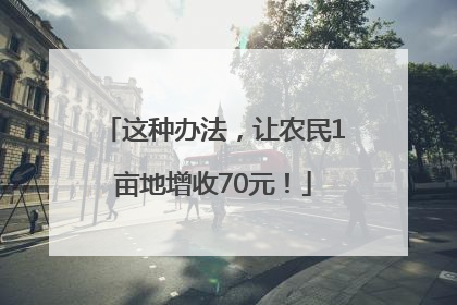 这种办法，让农民1亩地增收70元！
