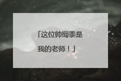 这位帅蜀黍是我的老师！
