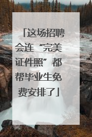 这场招聘会连“完美证件照”都帮毕业生免费安排了