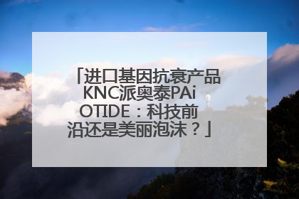 进口基因抗衰产品KNC派奥泰PAiOTIDE：科技前沿还是美丽泡沫？