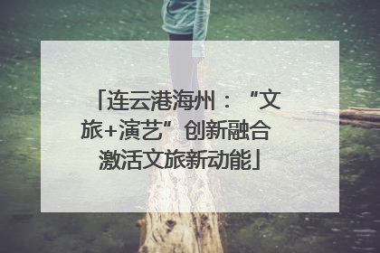 连云港海州：“文旅+演艺”创新融合 激活文旅新动能