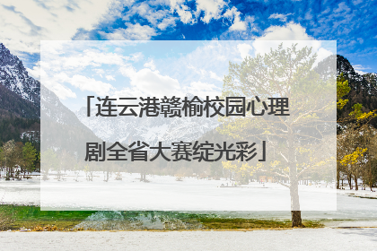 连云港赣榆校园心理剧全省大赛绽光彩