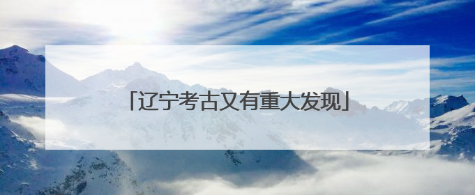 辽宁考古又有重大发现