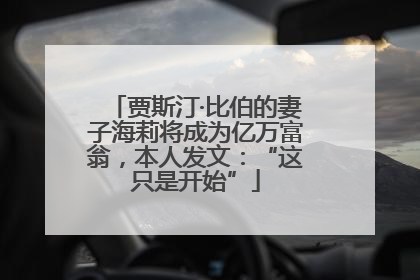 贾斯汀·比伯的妻子海莉将成为亿万富翁，本人发文：“这只是开始”