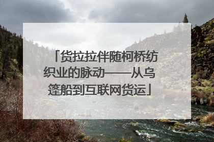 货拉拉伴随柯桥纺织业的脉动——从乌篷船到互联网货运
