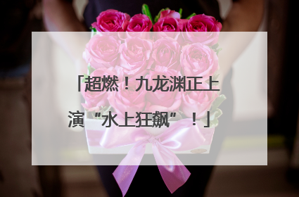 超燃！九龙渊正上演“水上狂飙”！