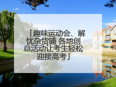 趣味运动会、解忧杂货铺 各地创意活动让考生轻松迎接高考