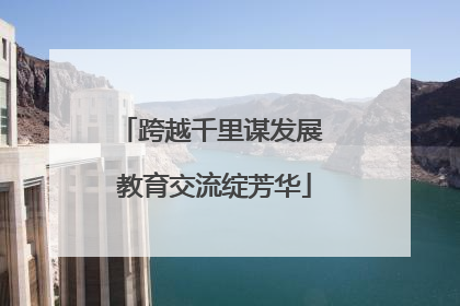 跨越千里谋发展 教育交流绽芳华