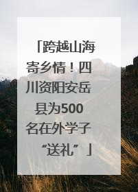跨越山海寄乡情！四川资阳安岳县为500名在外学子“送礼”