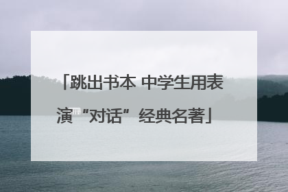 跳出书本 中学生用表演“对话”经典名著