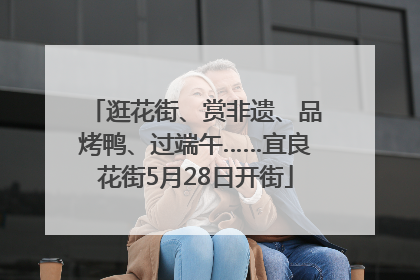 逛花街、赏非遗、品烤鸭、过端午……宜良花街5月28日开街