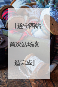 遂宁西站首次站场改造完成
