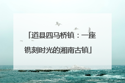 道县四马桥镇：一座镌刻时光的湘南古镇