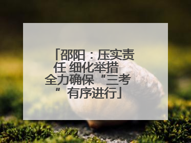 邵阳：压实责任 细化举措 全力确保“三考”有序进行