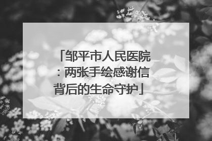 邹平市人民医院：两张手绘感谢信背后的生命守护