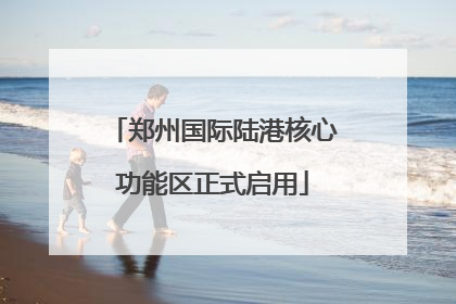 郑州国际陆港核心功能区正式启用