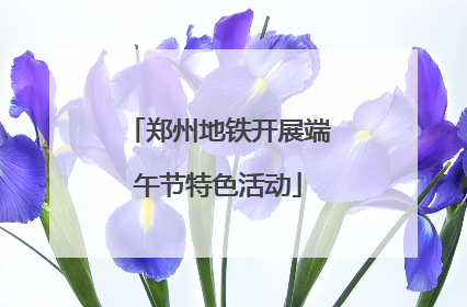 郑州地铁开展端午节特色活动