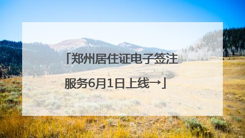 郑州居住证电子签注服务6月1日上线→