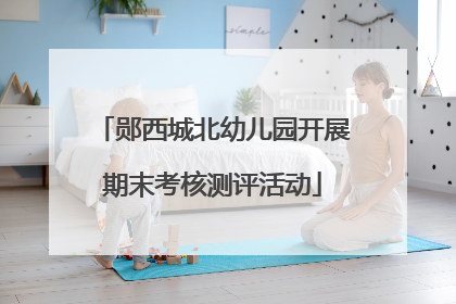郧西城北幼儿园开展期末考核测评活动