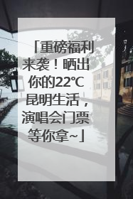 重磅福利来袭！晒出你的22℃昆明生活，演唱会门票等你拿~