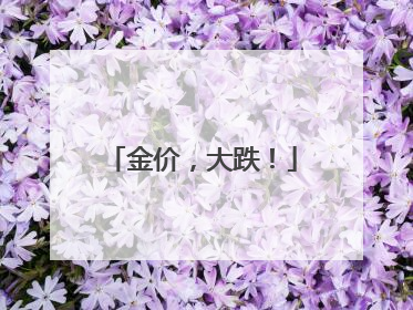 金价，大跌！