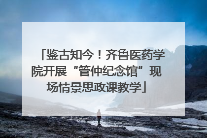 鉴古知今！齐鲁医药学院开展“管仲纪念馆”现场情景思政课教学