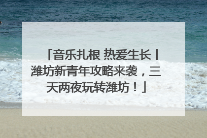 音乐扎根 热爱生长丨潍坊新青年攻略来袭，三天两夜玩转潍坊！