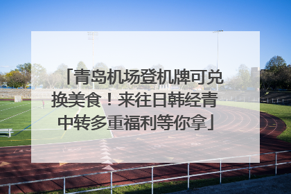 青岛机场登机牌可兑换美食！来往日韩经青中转多重福利等你拿