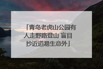 青岛老虎山公园有人走野路登山 盲目抄近道易生意外