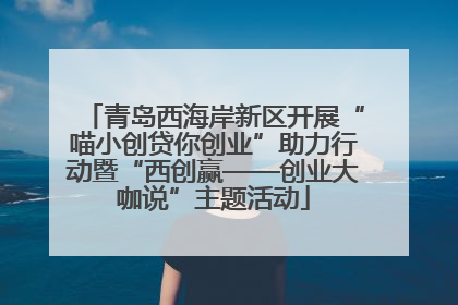 青岛西海岸新区开展“喵小创贷你创业”助力行动暨“西创赢——创业大咖说”主题活动