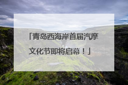 青岛西海岸首届汽摩文化节即将启幕！