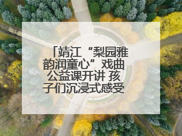 靖江“梨园雅韵润童心”戏曲公益课开讲 孩子们沉浸式感受戏曲艺术魅力