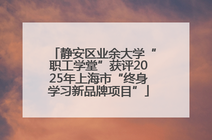 静安区业余大学“职工学堂”获评2025年上海市“终身学习新品牌项目”