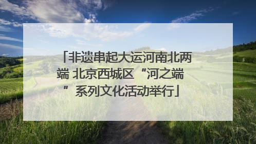 非遗串起大运河南北两端 北京西城区“河之端”系列文化活动举行