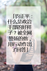 钧正平：什么是政治干部的好样子？被全网赞扬的他，用行动作出了回答