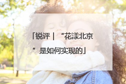 锐评｜“花漾北京”是如何实现的