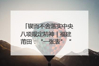 锲而不舍落实中央八项规定精神｜福建莆田：“一张表”“一张图”为基层减轻“数字负担”