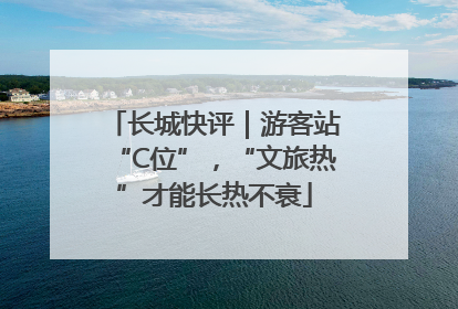 长城快评｜游客站“C位”，“文旅热”才能长热不衰