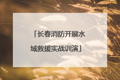 长春消防开展水域救援实战训演