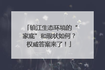 镇江生态环境的“家底”和现状如何？权威答案来了！
