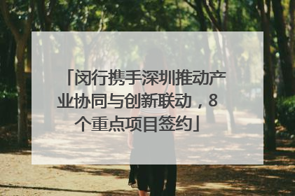 闵行携手深圳推动产业协同与创新联动，8个重点项目签约