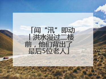 闻“汛”即动丨洪水漫过二楼前，他们背出了最后5位老人